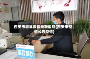 西安市眉县疫情最新消息(西安市疫情公告疫情)