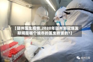 【随州医生疫情,2020年随州新冠爆发期间是哪个城市的医生救援的?】