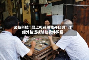 必备科技“网上打花牌能开挂吗”详细外挂透视辅助软件教程