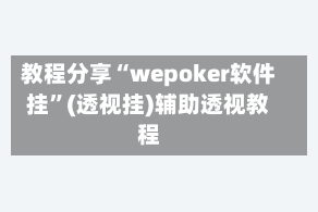 教程分享“wepoker软件挂”(透视挂)辅助透视教程