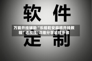 万能开挂辅助“乐禧乾安麻将开挂教程”透视挂!详细分享装挂步骤