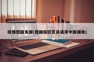 疫情德国支援(德国疫区官员请求中国援助)