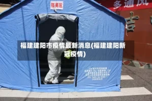 福建建阳市疫情最新消息(福建建阳新冠疫情)