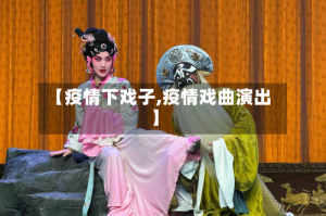 【疫情下戏子,疫情戏曲演出】
