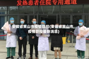 安徽省黄山市疫情管控(安徽省黄山市疫情管控最新消息)