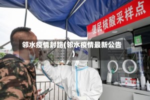 邻水疫情封路(邻水疫情最新公告)