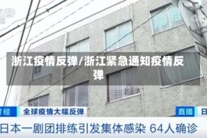 浙江疫情反弹/浙江紧急通知疫情反弹