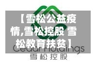 【雪松公益疫情,雪松控股 雪松教育扶贫】