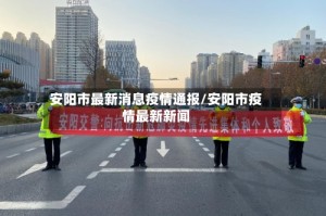 安阳市最新消息疫情通报/安阳市疫情最新新闻