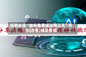 玩家必读“微乐免费挂试用三天”开挂(透视)辅助教程