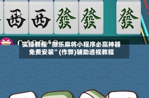 实操教程“微乐麻将小程序必赢神器免费安装”(作弊)辅助透视教程