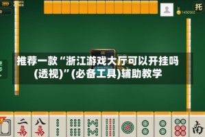 推荐一款“浙江游戏大厅可以开挂吗(透视)”(必备工具)辅助教学