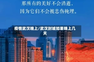 疫情武汉晚上/武汉封城如果晚上几天