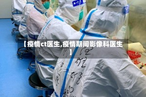 【疫情ct医生,疫情期间影像科医生】
