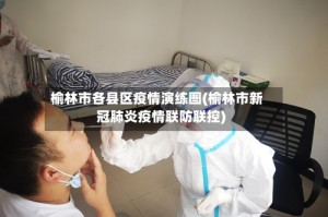 榆林市各县区疫情演练图(榆林市新冠肺炎疫情联防联控)