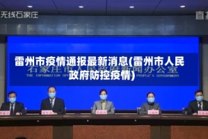 雷州市疫情通报最新消息(雷州市人民政府防控疫情)