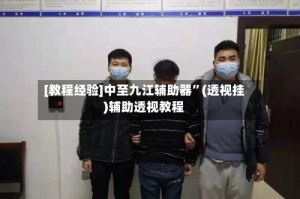 [教程经验]中至九江辅助器”(透视挂)辅助透视教程