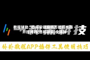 教程辅助“微乐安徽麻将万能开挂器”开挂神器{透视辅助}全揭秘