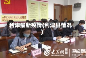 利津最新疫情(利津县情况)