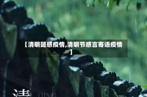 【清明随感疫情,清明节感言寄语疫情】
