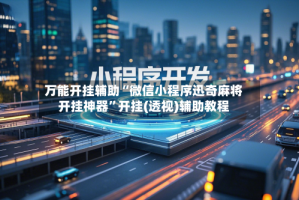 万能开挂辅助“微信小程序迅奇麻将开挂神器”开挂(透视)辅助教程