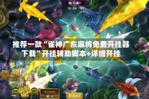 推荐一款“雀神广东麻将免费开挂器下载”开挂辅助脚本+详细开挂