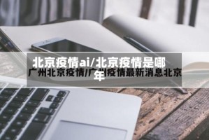北京疫情ai/北京疫情是哪年