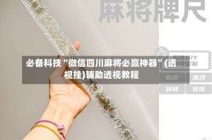 必备科技“微信四川麻将必赢神器”(透视挂)辅助透视教程