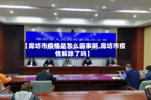 【廊坊市疫情是怎么回事啊,廊坊市疫情解除了吗】