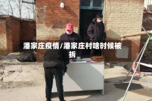 潘家庄疫情/潘家庄村啥时候被拆