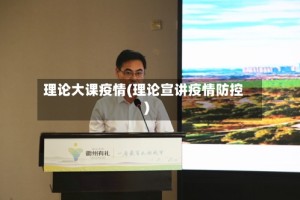 理论大课疫情(理论宣讲疫情防控)