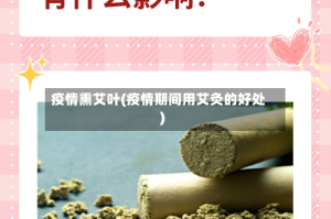 疫情熏艾叶(疫情期间用艾灸的好处)