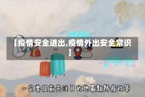 【疫情安全进出,疫情外出安全常识】