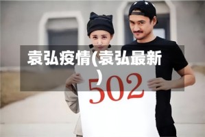 袁弘疫情(袁弘最新)