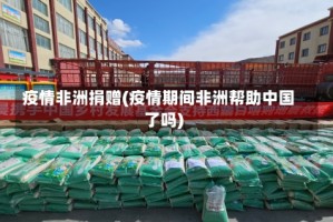 疫情非洲捐赠(疫情期间非洲帮助中国了吗)