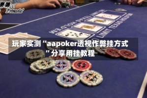 玩家实测“aapoker透视作弊挂方式”分享用挂教程