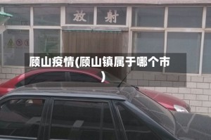 顾山疫情(顾山镇属于哪个市)