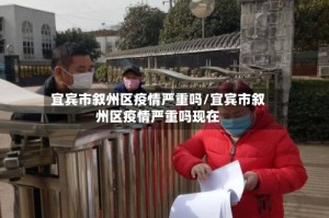 宜宾市叙州区疫情严重吗/宜宾市叙州区疫情严重吗现在