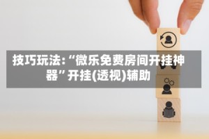 技巧玩法:“微乐免费房间开挂神器”开挂(透视)辅助