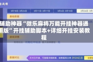 辅助神器“微乐麻将万能开挂神器通用版”开挂辅助脚本+详细开挂安装教程