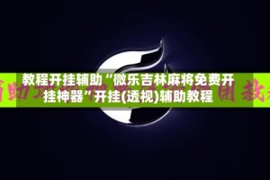 教程开挂辅助“微乐吉林麻将免费开挂神器”开挂(透视)辅助教程