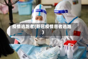 疫情逃跑者(新冠疫情患者逃跑)