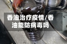香油治疗疫情/香油能防病毒吗