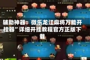 辅助神器：微乐龙江麻将万能开挂器”详细开挂教程官方正版下载