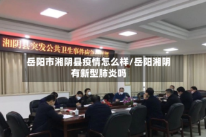 岳阳市湘阴县疫情怎么样/岳阳湘阴有新型肺炎吗