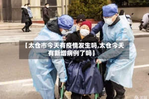 【太仓市今天有疫情发生吗,太仓今天有新增病例了吗】