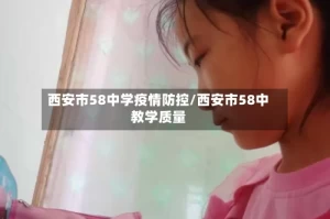 西安市58中学疫情防控/西安市58中教学质量