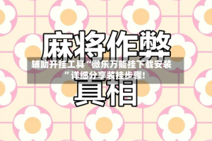 辅助开挂工具“微乐万能挂下载安装”详细分享装挂步骤!