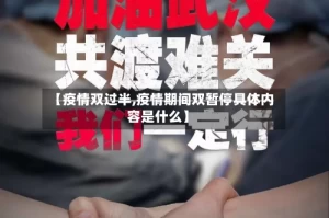 【疫情双过半,疫情期间双暂停具体内容是什么】