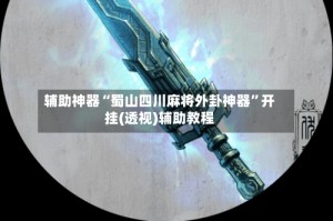 辅助神器“蜀山四川麻将外卦神器”开挂(透视)辅助教程